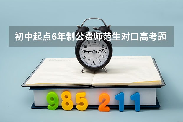 初中起点6年制公费师范生对口高考题目跟普通高考题目一样吗？