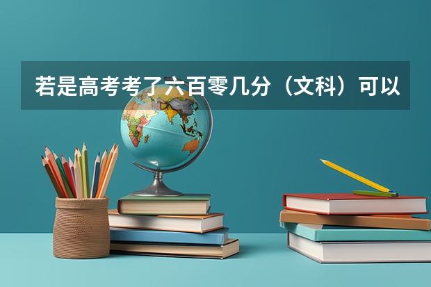 若是高考考了六百零几分（文科）可以上哪些大学？什么专业好呢？