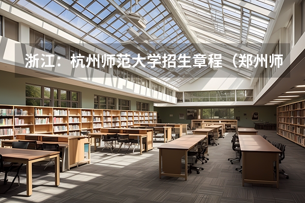 浙江:杭州师范大学招生章程(郑州师范学院代码以及专业代码)
