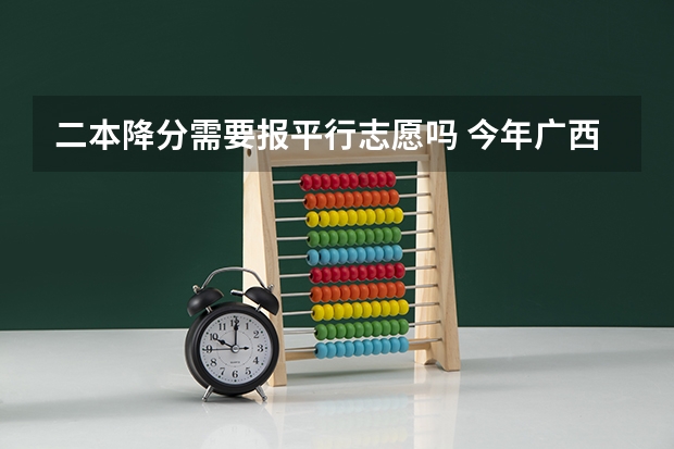 二本降分需要报平行志愿吗 今年广西实施平行志愿，我想问，我的是差几分上二本，我可以不可以再二本也填，会不会有可能被录取？