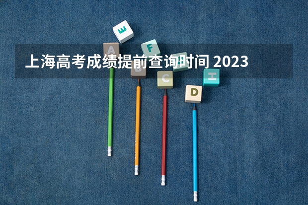 上海高考成绩提前查询时间 2023上海高考查分时间是几点