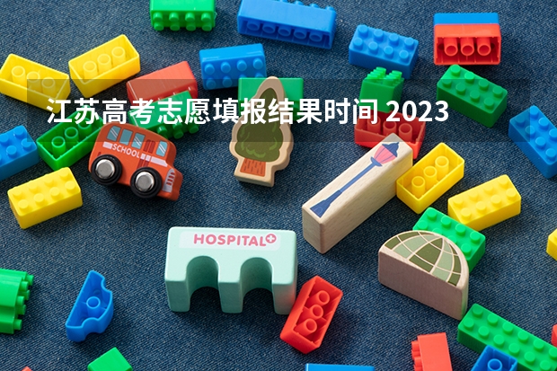 江苏高考志愿填报结果时间 2023年江苏省高考录取流程及时间表