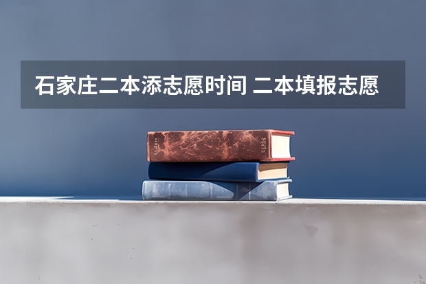石家庄二本添志愿时间 二本填报志愿截止时间