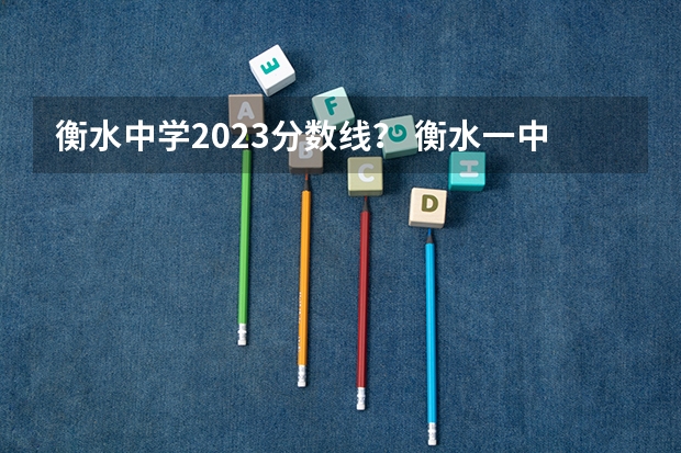 衡水中学2023分数线？ 衡水一中录取分数线