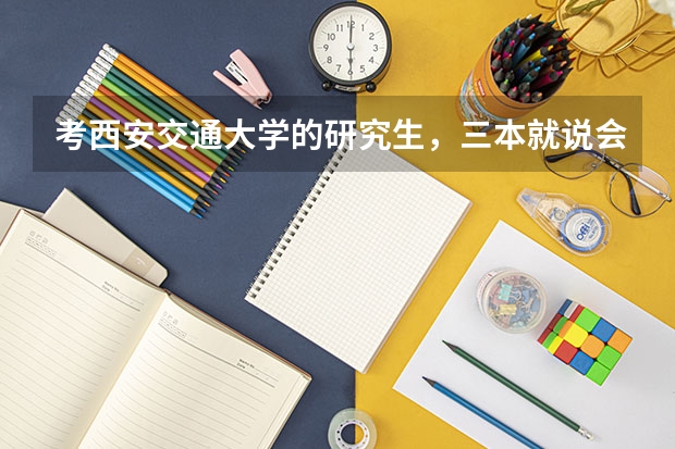 考西安交通大学的研究生，三本就说会受歧视~~是真的吗？