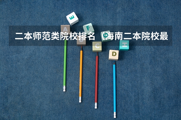 二本师范类院校排名（海南二本院校最低录取分数线）
