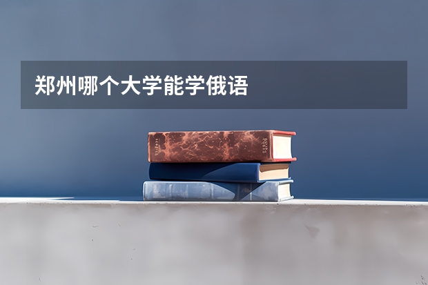 郑州哪个大学能学俄语