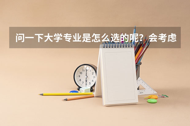 问一下大学专业是怎么选的呢？会考虑什么呢？会去哪里看大学与专业呢？