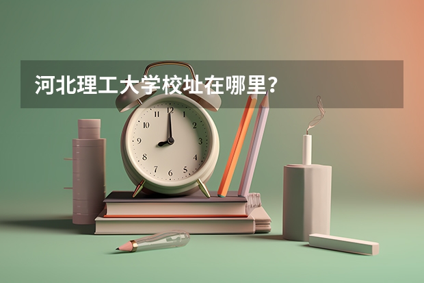 河北理工大学校址在哪里？