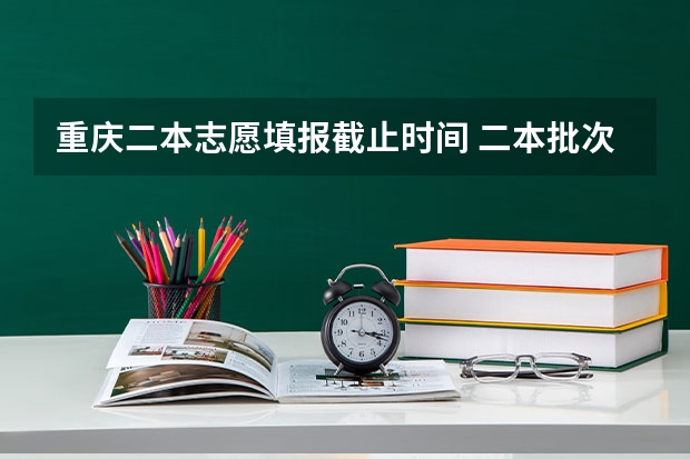 重庆二本志愿填报截止时间 二本批次填报时间