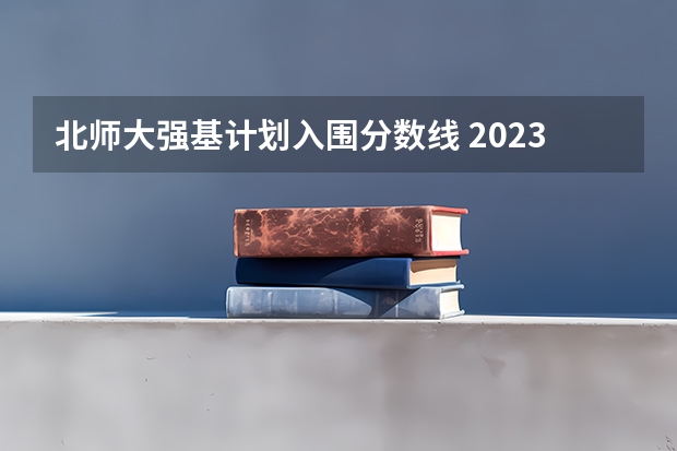 北师大强基计划入围分数线 2023年强基计划入围分数线