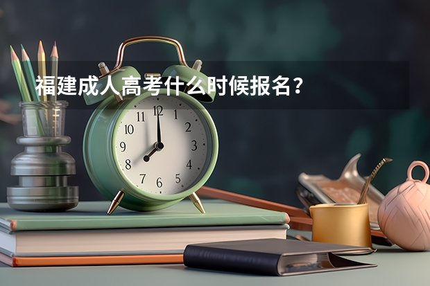 福建成人高考什么时候报名？