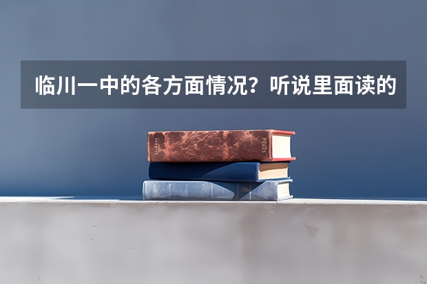 临川一中的各方面情况？听说里面读的很苦，复读生又很多，是吗？