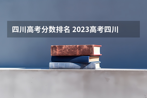 四川高考分数排名 2023高考四川分数线一分一段表