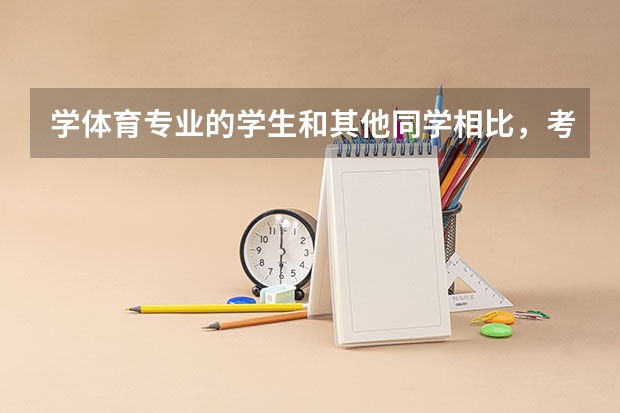 学体育专业的学生和其他同学相比，考大学时有哪些不同？