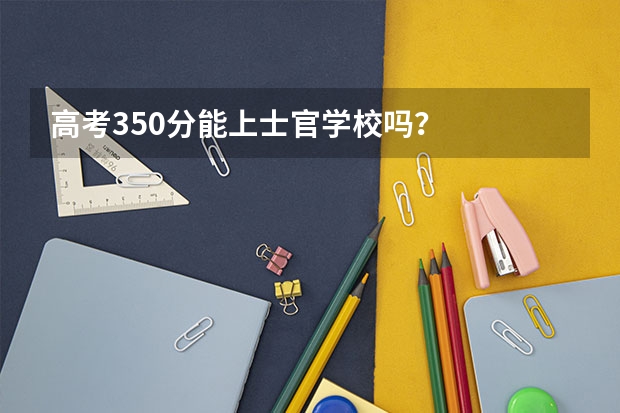 高考350分能上士官学校吗？