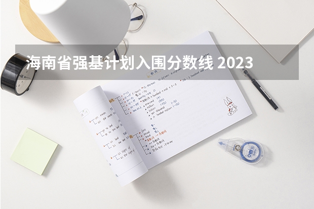 海南省强基计划入围分数线 2023年强基计划入围分数线