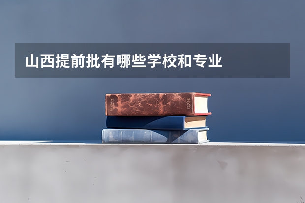 山西提前批有哪些学校和专业