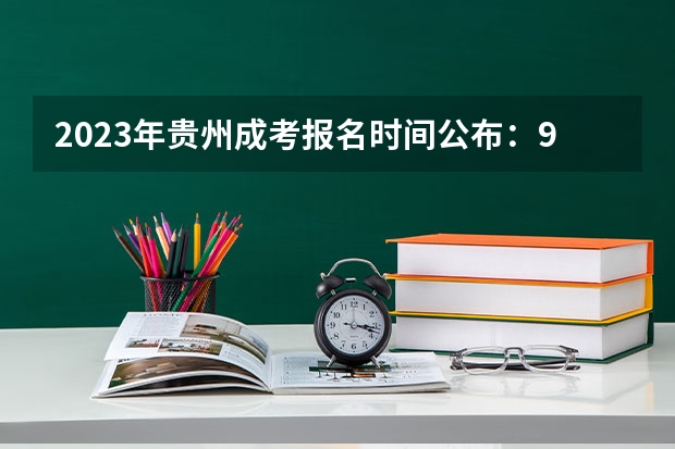 2023年贵州成考报名时间公布：9月15日-18日？ 贵州高考提前批志愿填报时间