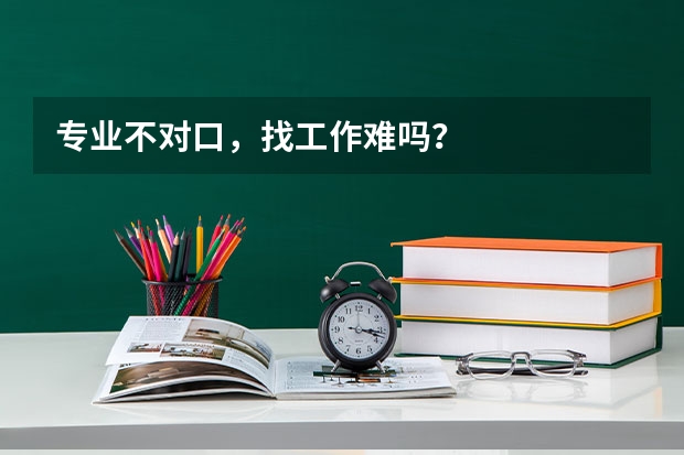 专业不对口,找工作难吗?