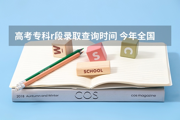 高考专科r段录取查询时间 今年全国各省的高考志愿填报时间是几号？