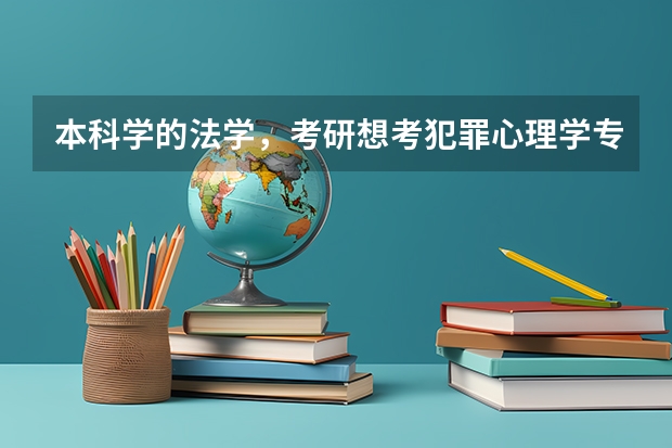 本科学的法学，考研想考犯罪心理学专业，难度大不大？可以考的学校都有哪些？麻烦各位前辈说的具体一些