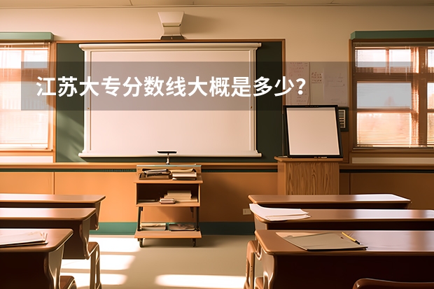 江苏大专分数线大概是多少？