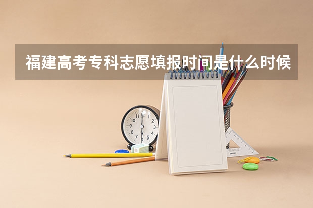 福建高考专科志愿填报时间是什么时候?
