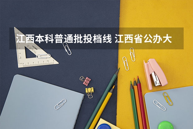 江西本科普通批投档线 江西省公办大学排名及分数线