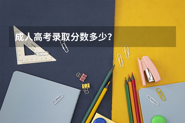 成人高考录取分数多少？