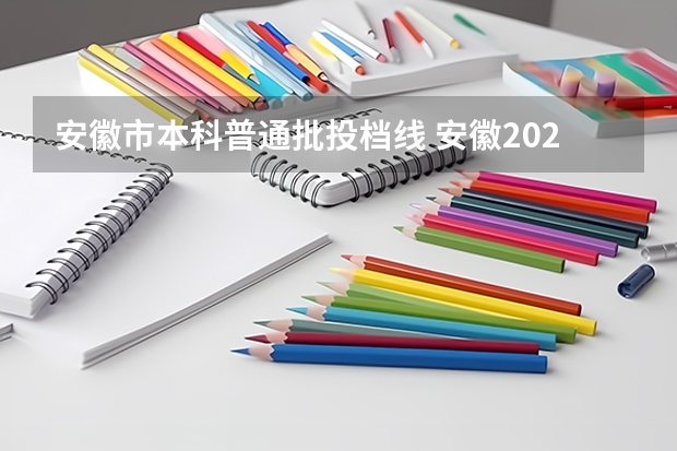 安徽市本科普通批投档线 安徽2023高校投档线