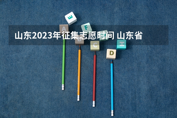 山东2023年征集志愿时间 山东省本科第二次征集志愿能和专科首次志愿在同一天同？