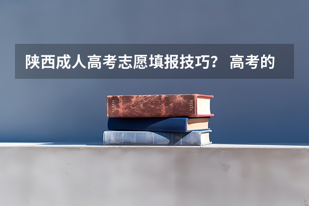 陕西成人高考志愿填报技巧？ 高考的技巧