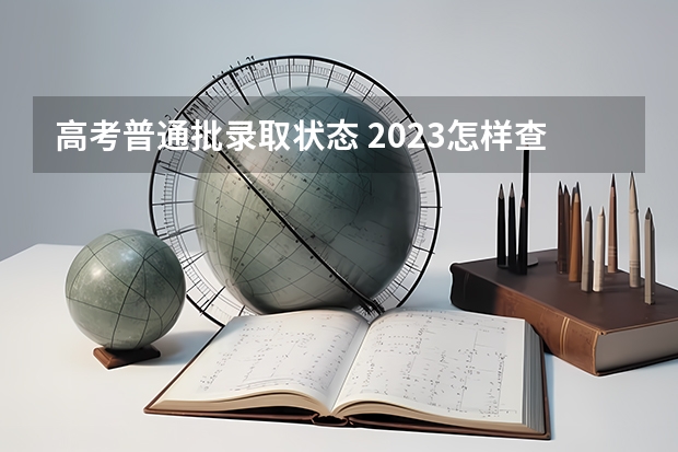 高考普通批录取状态 2023怎样查孩子高考录取状态