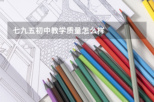 七九五初中教学质量怎么样