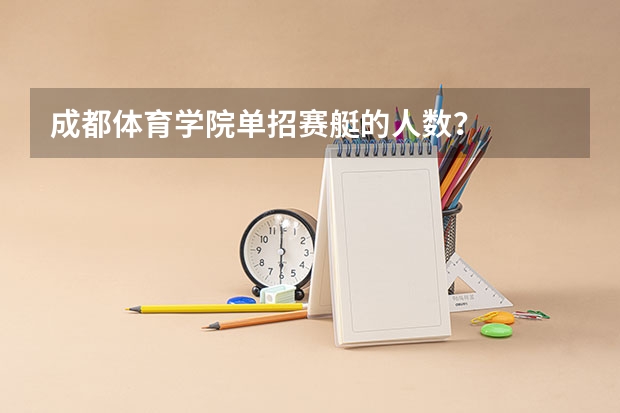 成都体育学院单招赛艇的人数？   录取分数线大概是多少