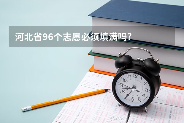 河北省96个志愿必须填满吗?