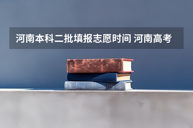 河南本科二批填报志愿时间 河南高考录取原则