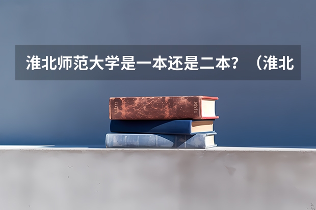 淮北师范大学是一本还是二本？（淮北师范大学是一本还是二本）