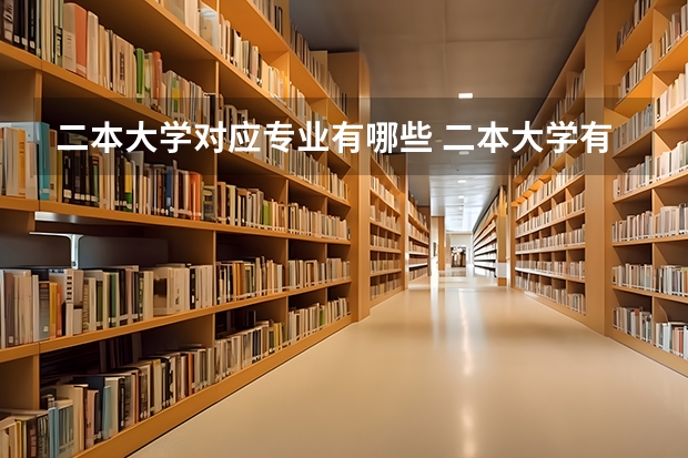 二本大学对应专业有哪些 二本大学有哪些专业？