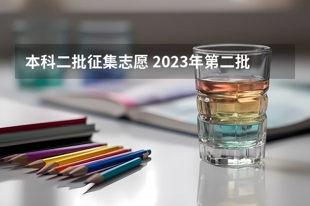 本科二批征集志愿 2023年第二批征集志愿填报时间