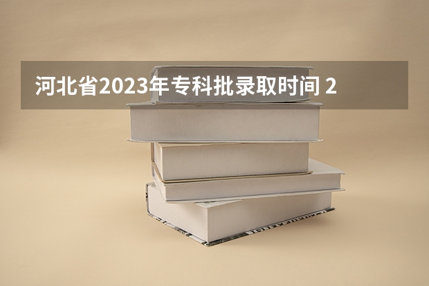 河北省2023年专科批录取时间 2023河北专科录取时间