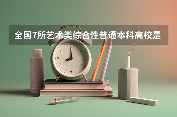 全国7所艺术类综合性普通本科高校是哪些