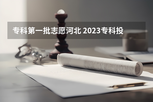 专科第一批志愿河北 2023专科投档线河北
