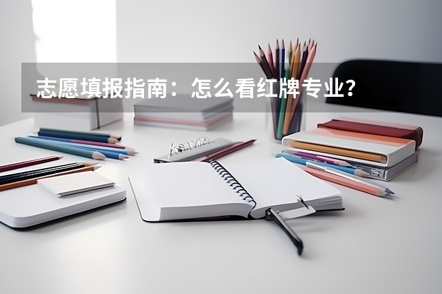 志愿填报指南：怎么看红牌专业？