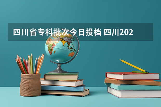 四川省专科批次今日投档 四川2023年高考投档线