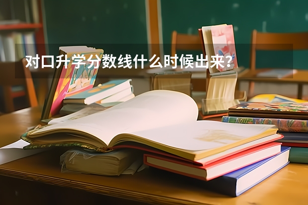 对口升学分数线什么时候出来？