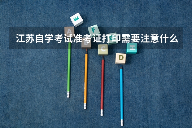 江苏自学考试准考证打印需要注意什么？