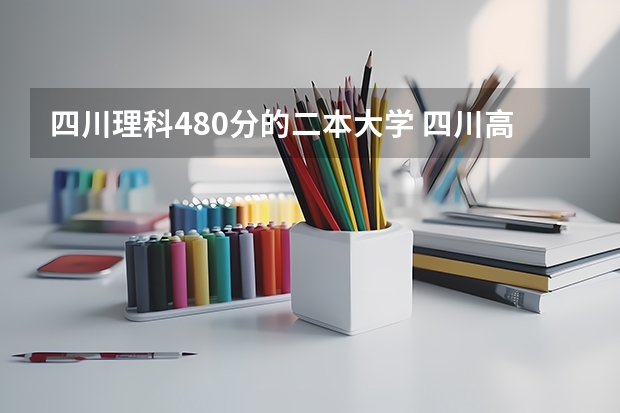 四川理科480分的二本大学 四川高考二本分数线2023