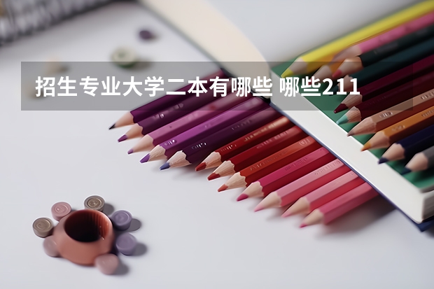 招生专业大学二本有哪些 哪些211大学有二本专业